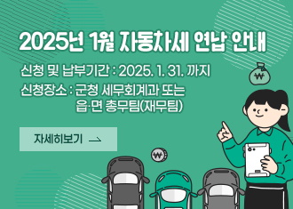 2025년 1월 자동차세 연납 안내
신청 및 납부기간 : 2025. 1. 31. 까지
신청장소 : 군청 세무회계과 또는  읍·면 총무팀(재무팀)
자세히보기
(새창열림)