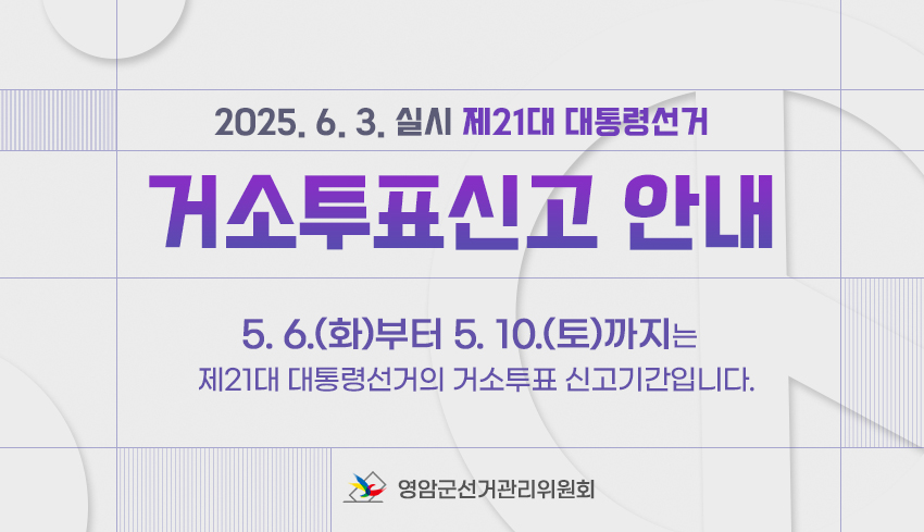 2025. 6. 3. 실시 제21대 대통령선거 거소투표신고 안내
	5. 6.(화)부터 5. 10.(토)까지는 제21대 대통령선거의 거소투표 신고기간입니다. 영암군선거관리위원회