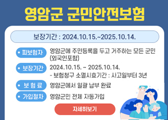 영암군 군민안전보험
피보험자 : 영암군에 주민등록을 두고 거주하는 모든 군민(외국인포함)
	보장기간 : 보장기간 : 2024. 10. 15. ~ 2025. 10. 14.
	- 보험청구 소멸시효기간 : 사고일부터 3년
	보 험 료 : 영암군에서 일괄 납부 완료
	가입절차 : 영암군민 전체 자동가입 - 자세히 보기
(새창열림)