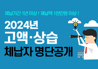 체납기간 1년 이상! 체납액 1천만원 이상!
2024년 고액 · 상습 체납자 명단공개
(새창열림)