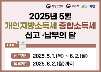 행정안전부 국세청 영암군
2025년 5월 개인지방소득세 종합소득세 신고 ·납부의 달
신고기간 : 2025.5.1.(목) ~ 6.2.(월)
납부기한 : 2025.6.2.(월)까지
(새창열림)
